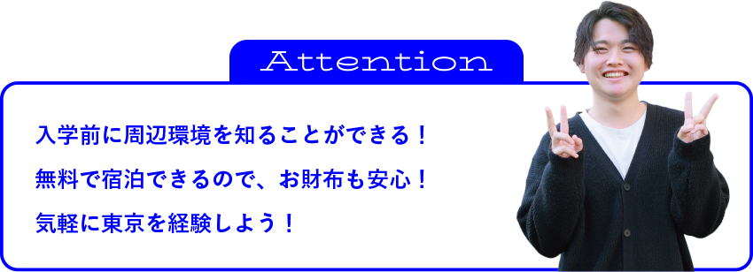 入学前に周辺環境を知ることができる！無料で宿泊できるので、お財布も安心！気軽に東京を経験しよう！